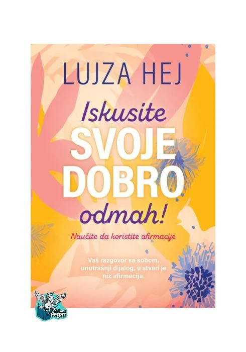 Iskusite svoje dobro odmah! – Lujza Hej, knjiga o afirmacijama, pozitivnom razmišljanju i ličnom razvoju, Izdavač Harmonija
