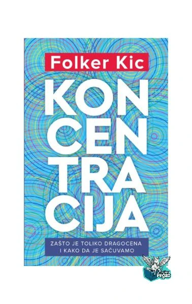 Koncentracija – Kako povratiti fokus i pažnju u modernom dobu, Folker Kic | Izdavač Harmonija