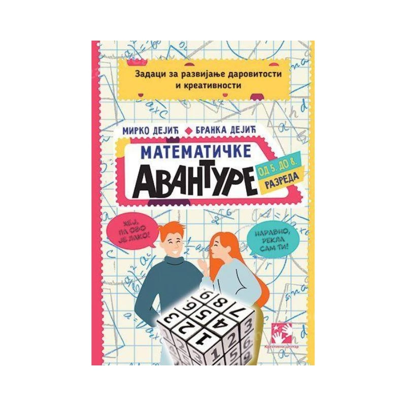 Matematičke avanture od 5. do 8. razreda – Zadaci za razvijanje darovitosti i kreativnosti – napredna zbirka zadataka za darovite učenike, Mirko Dejić i Branka Dejić, Kreativni Centar